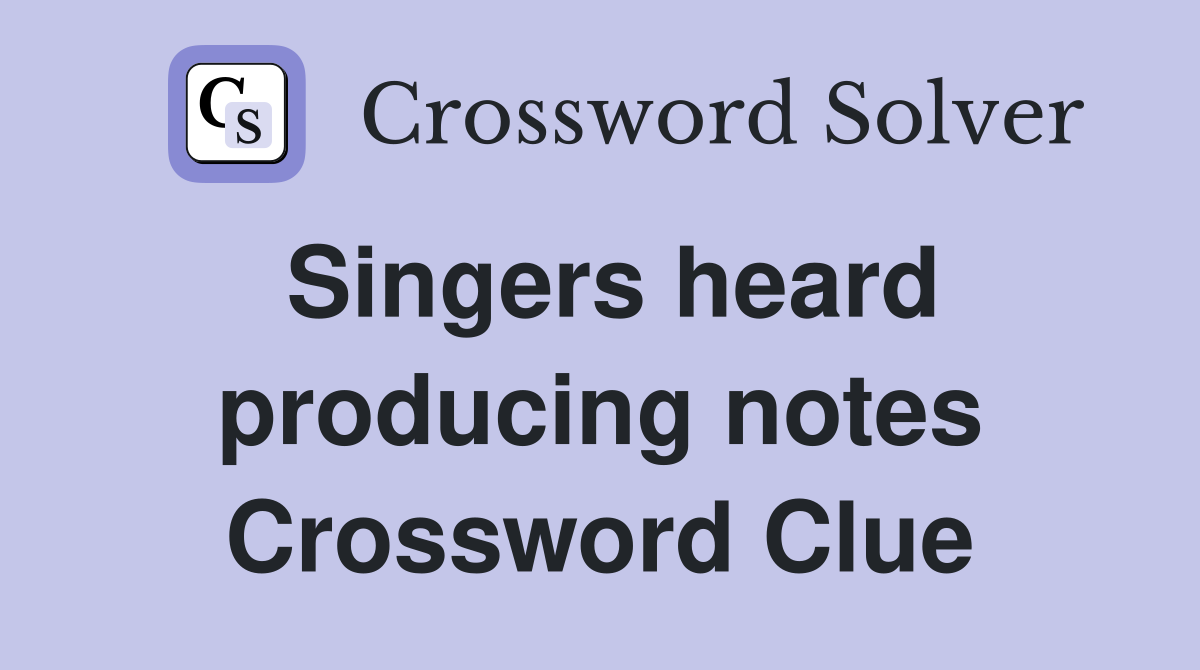 Singers heard producing notes Crossword Clue
