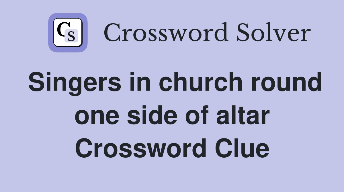 Singers in church round one side of altar Crossword Clue