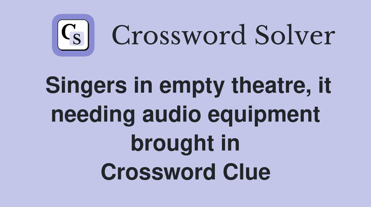 Singers in empty theatre, it needing audio equipment brought in Crossword Clue