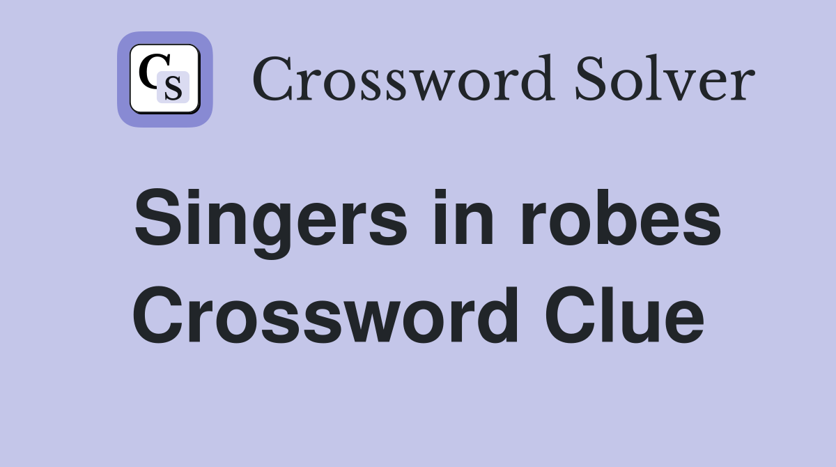 Singers in robes Crossword Clue