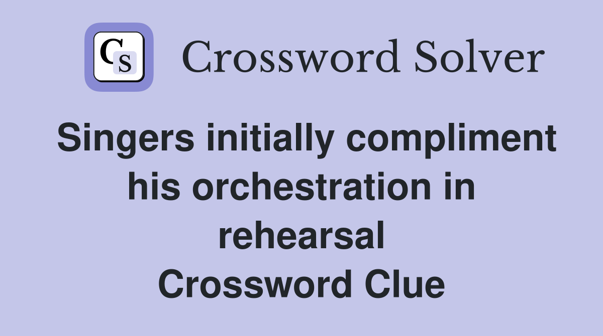 Singers initially compliment his orchestration in rehearsal Crossword Clue