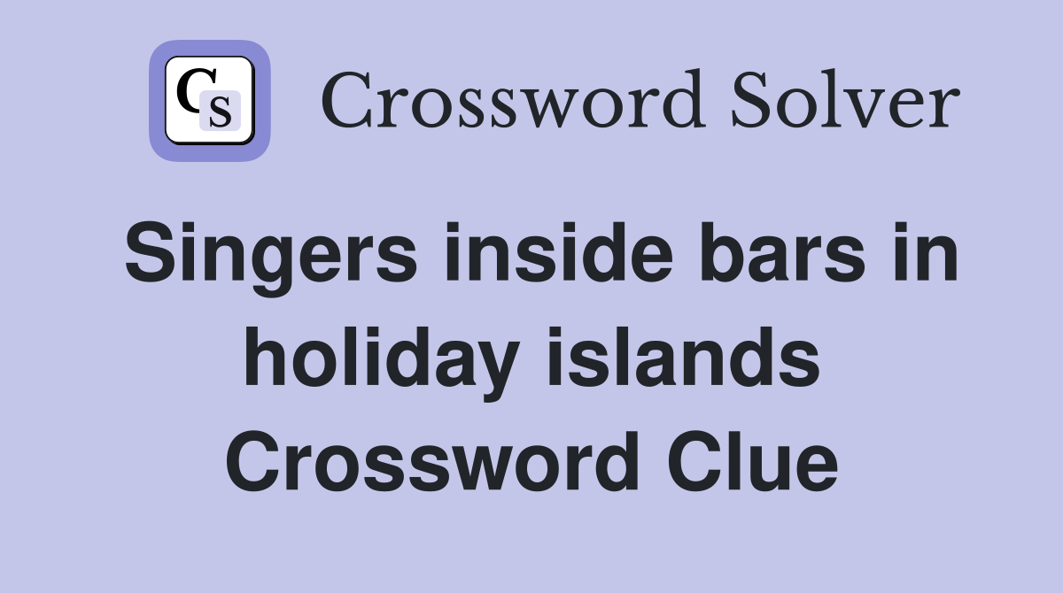 Singers inside bars in holiday islands Crossword Clue