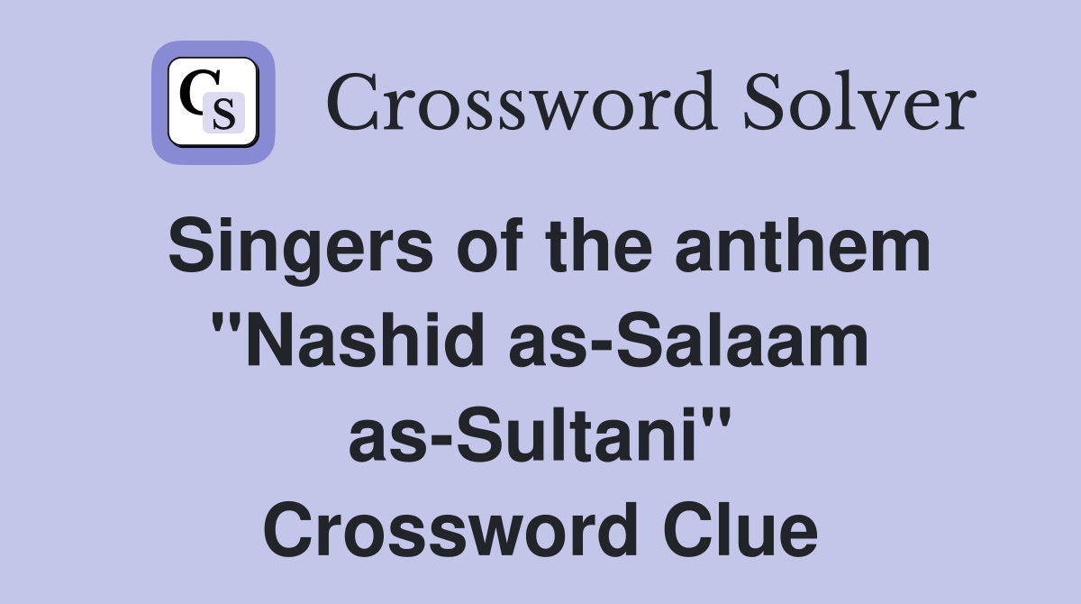 Singers of the anthem "Nashid as-Salaam as-Sultani" Crossword Clue