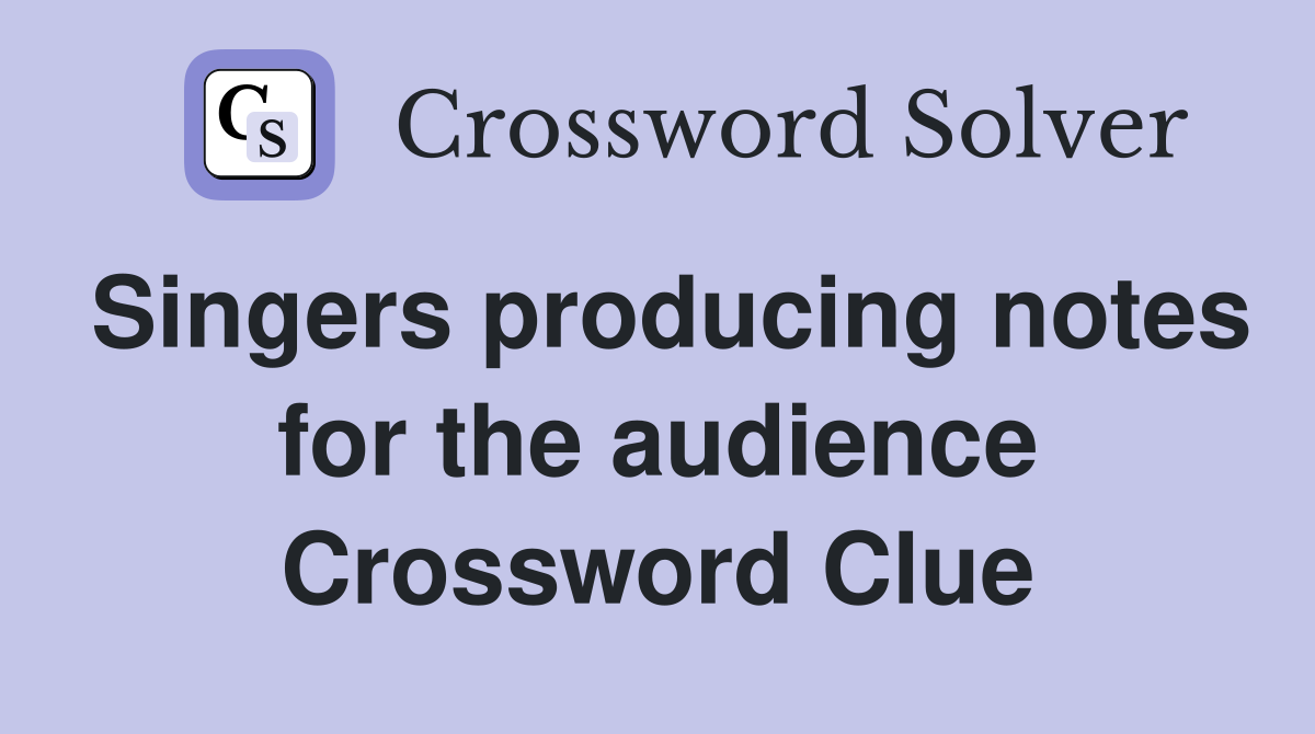 Singers producing notes for the audience Crossword Clue