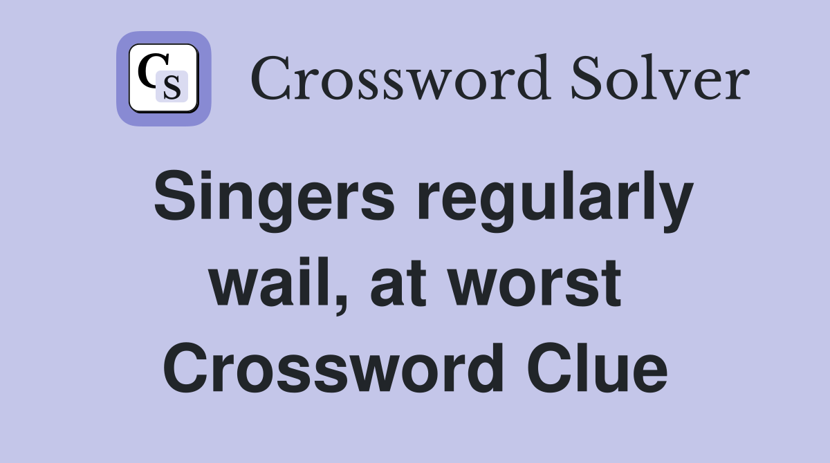 Singers regularly wail, at worst Crossword Clue