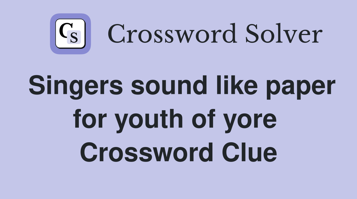 Singers sound like paper for youth of yore  Crossword Clue