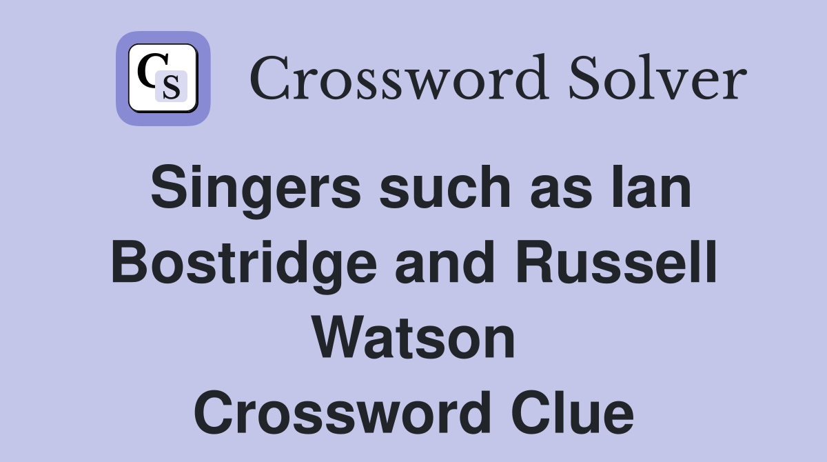 Singers such as Ian Bostridge and Russell Watson Crossword Clue