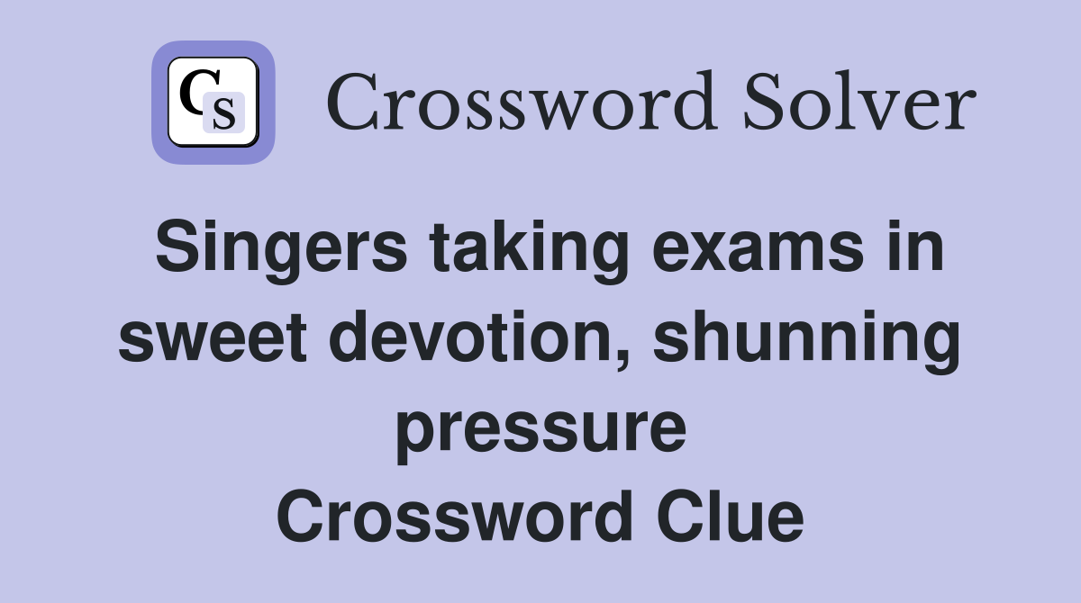 Singers taking exams in sweet devotion, shunning pressure Crossword Clue