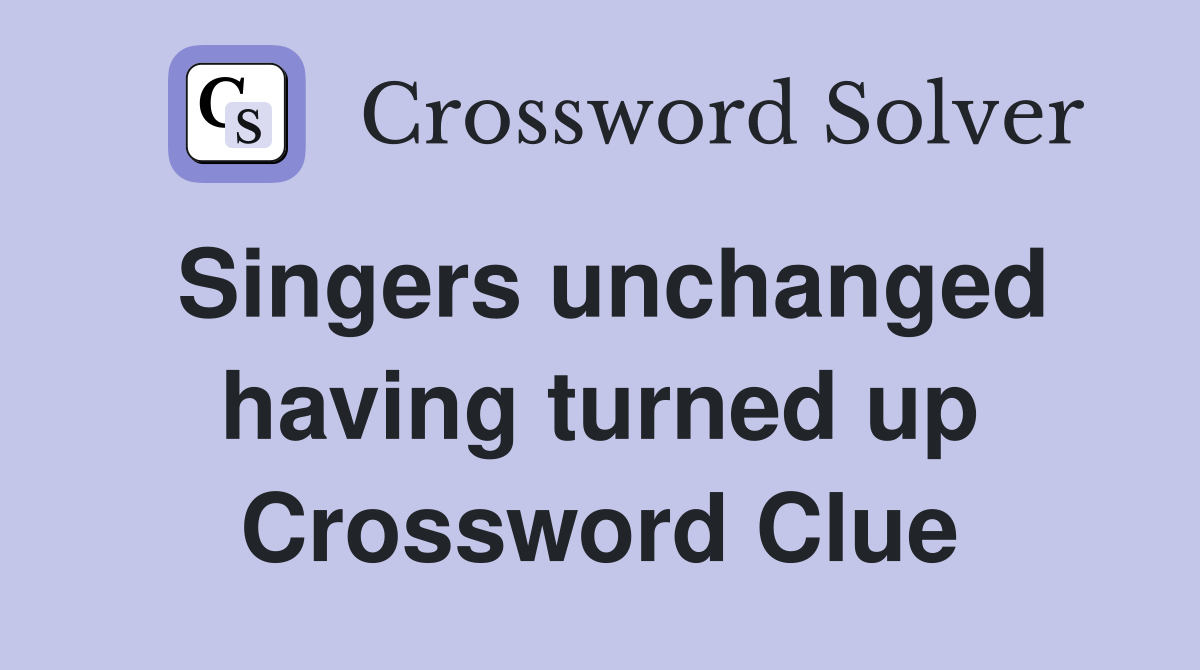 Singers unchanged having turned up Crossword Clue