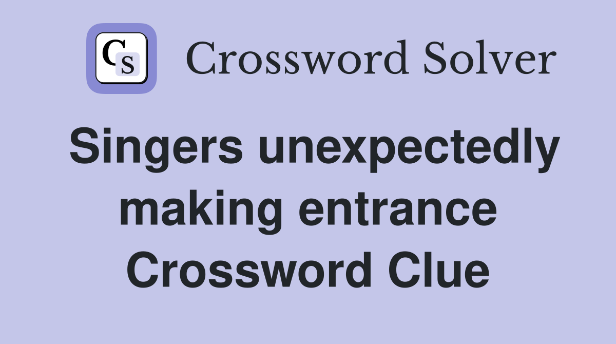 Singers unexpectedly making entrance Crossword Clue