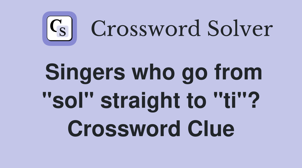 Singers who go from "sol" straight to "ti"? Crossword Clue