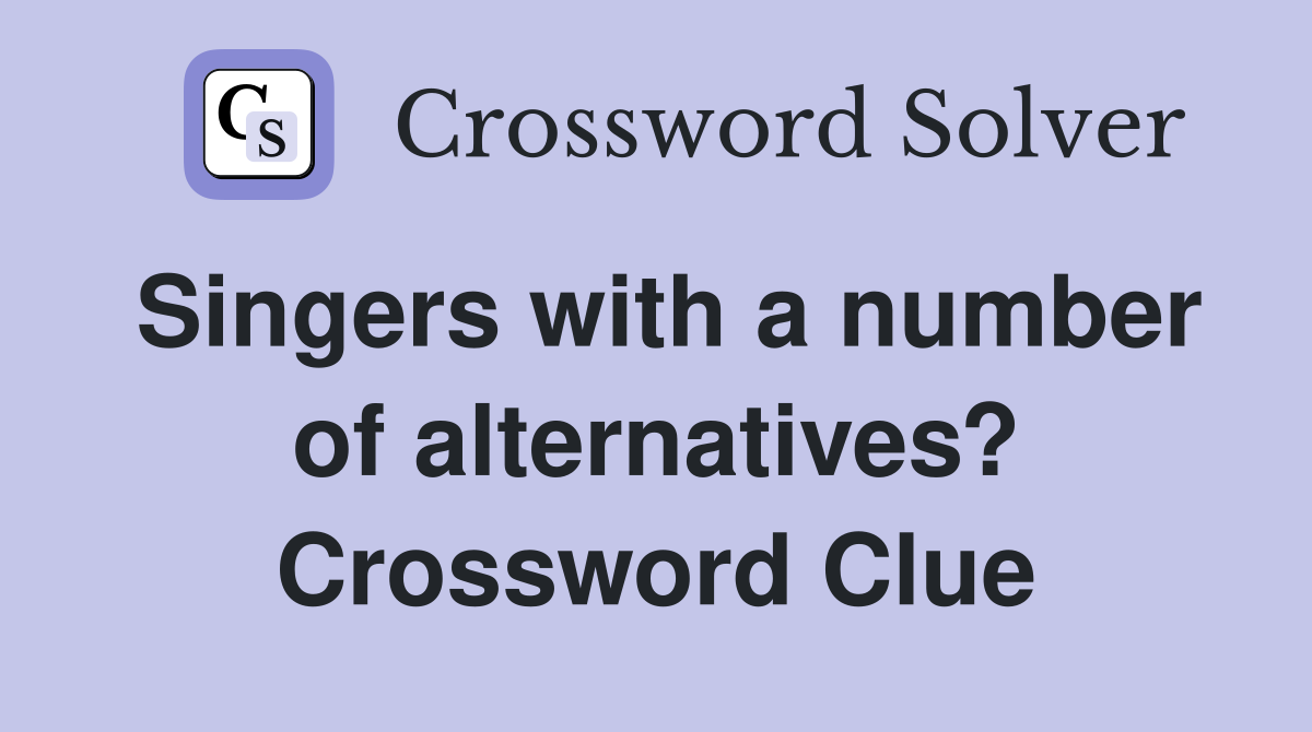 Singers with a number of alternatives? Crossword Clue