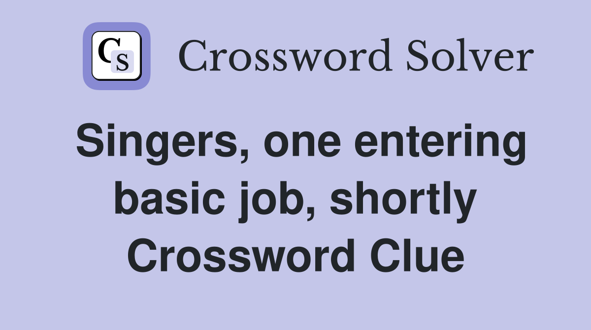 Singers, one entering basic job, shortly Crossword Clue