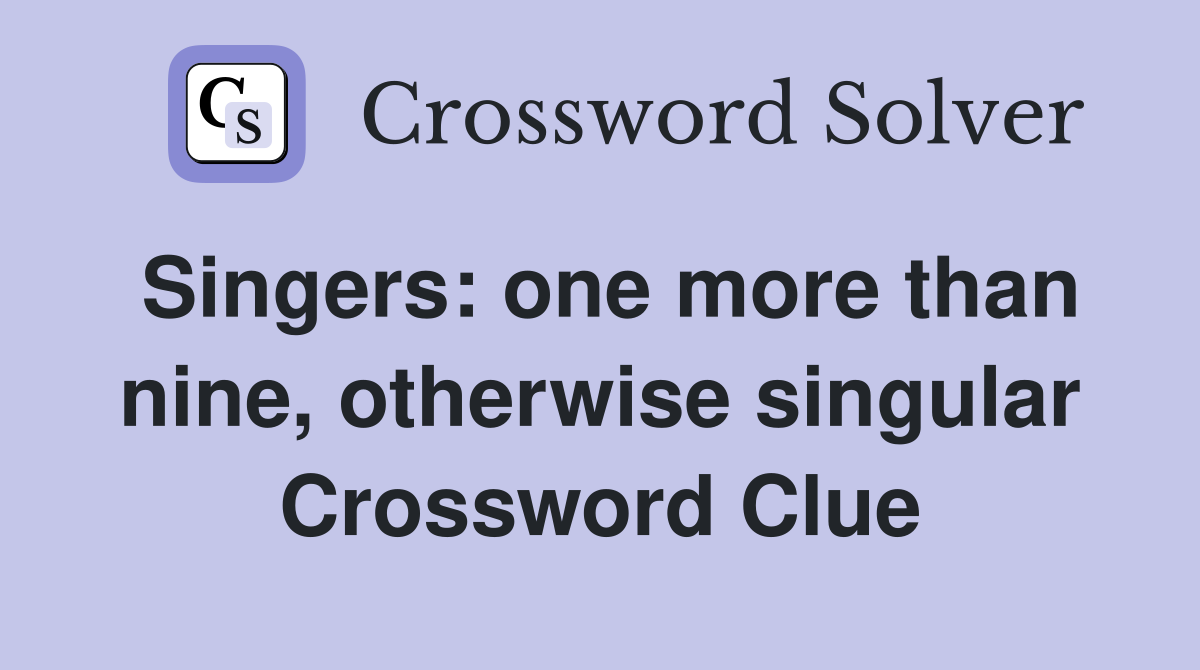 Singers: one more than nine, otherwise singular Crossword Clue