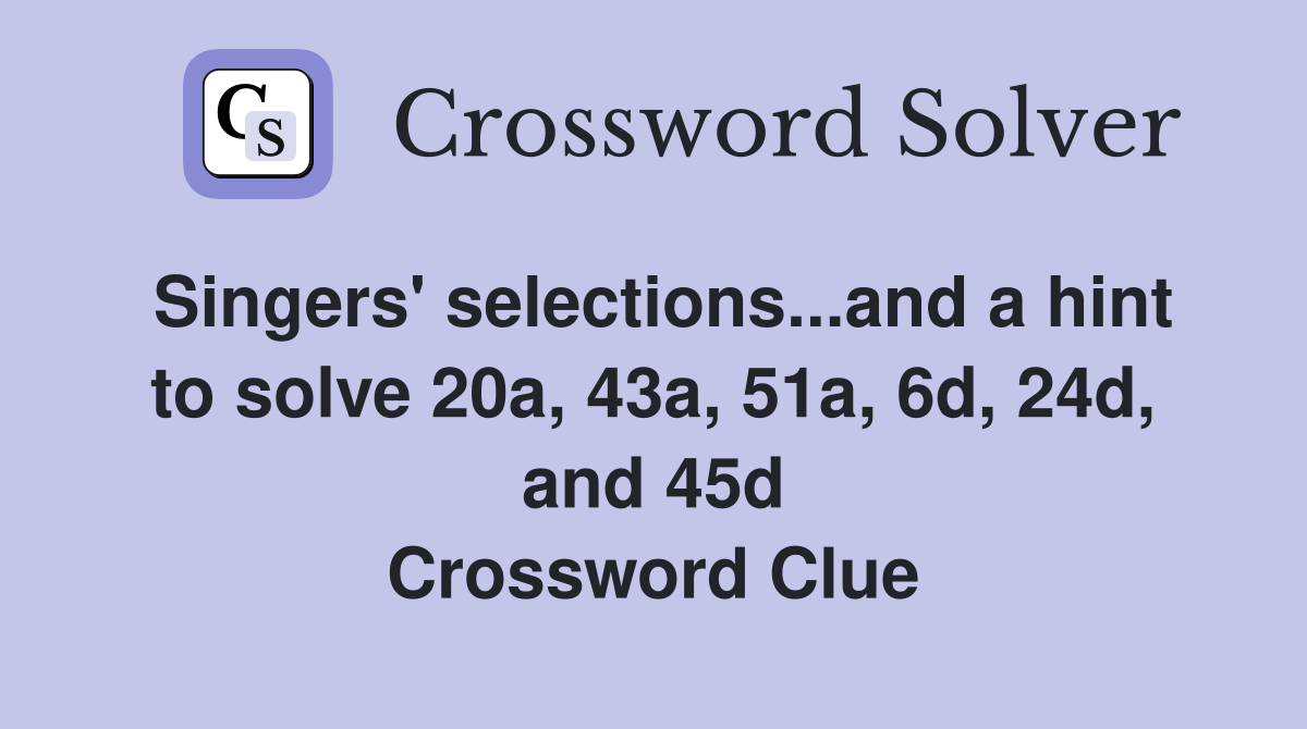 Singers' selections...and a hint to solve 20a, 43a, 51a, 6d, 24d, and 45d Crossword Clue