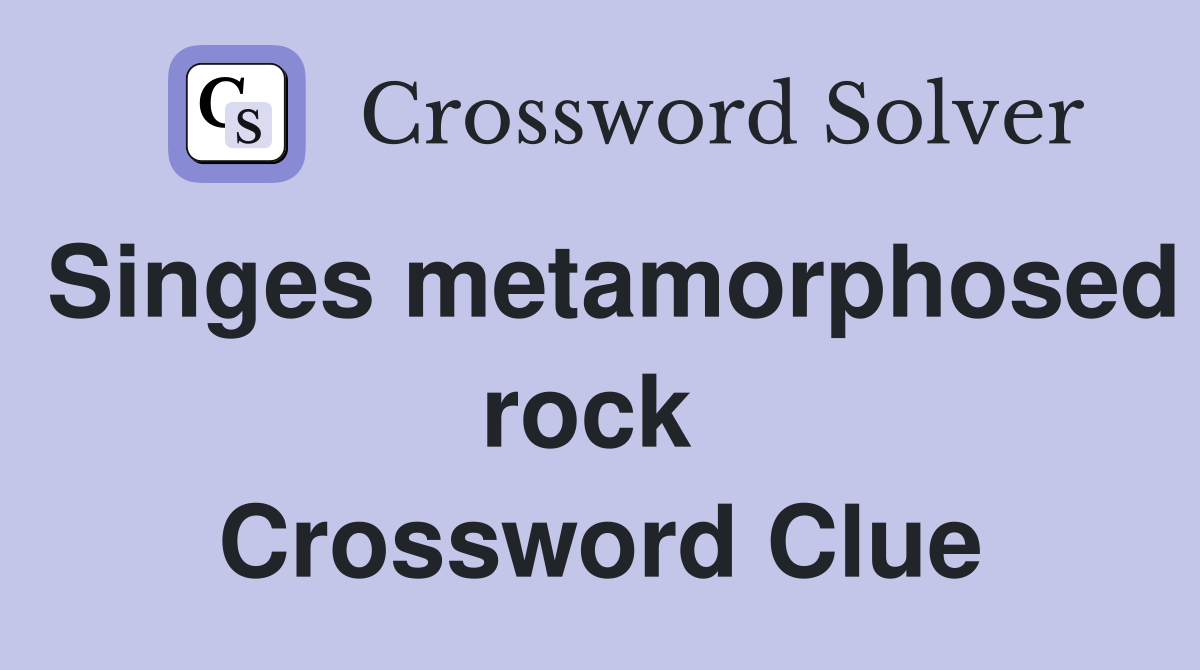 Singes metamorphosed rock  Crossword Clue