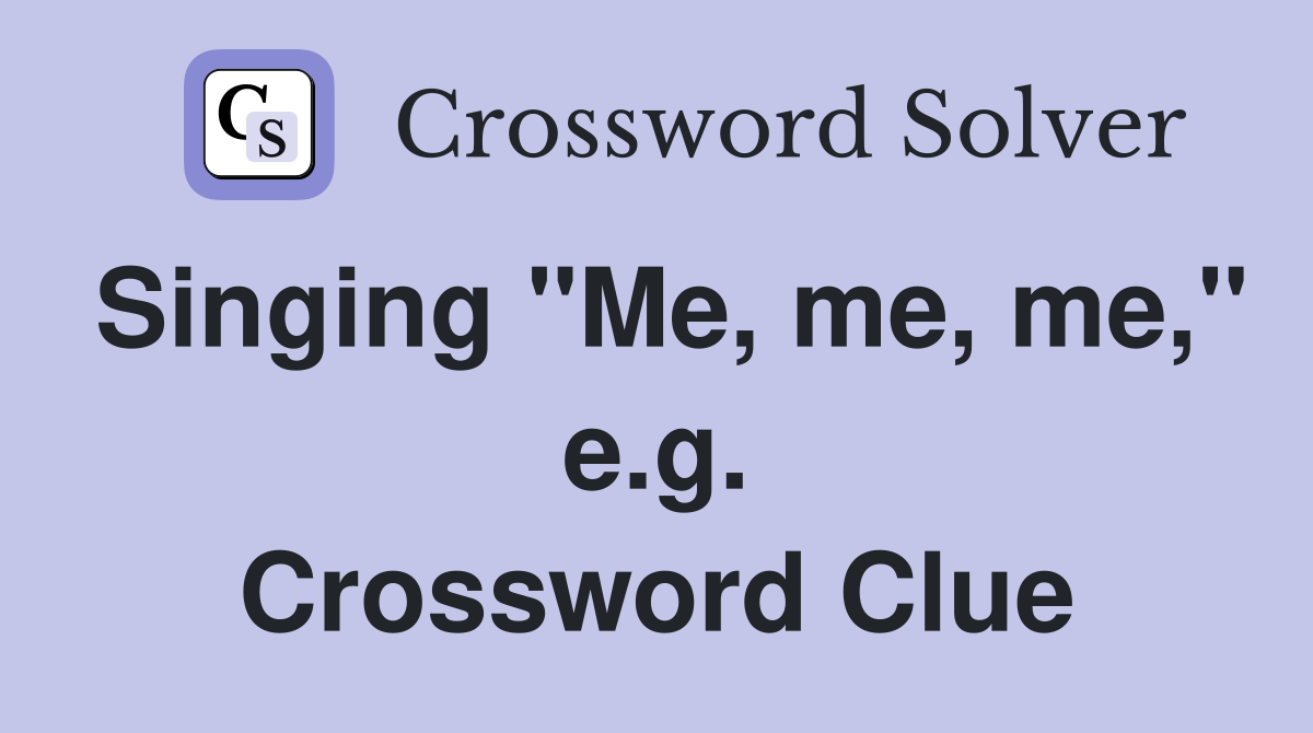 Singing "Me, me, me," e.g. Crossword Clue