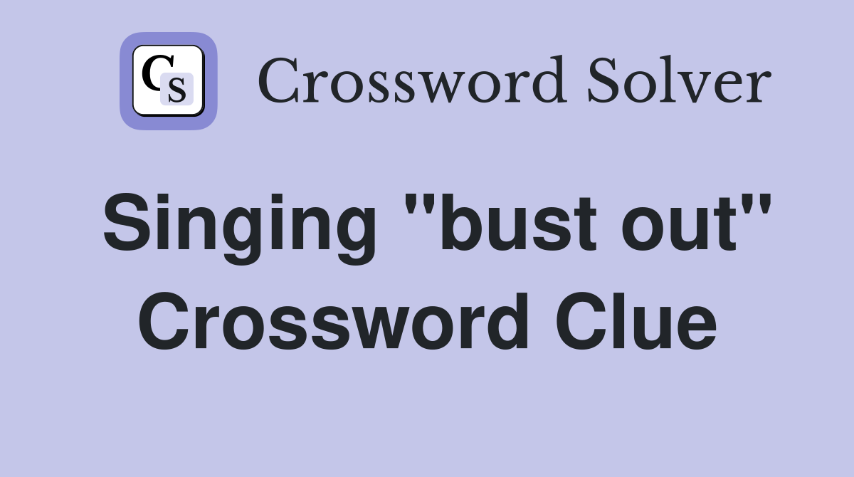 Singing "bust out" Crossword Clue