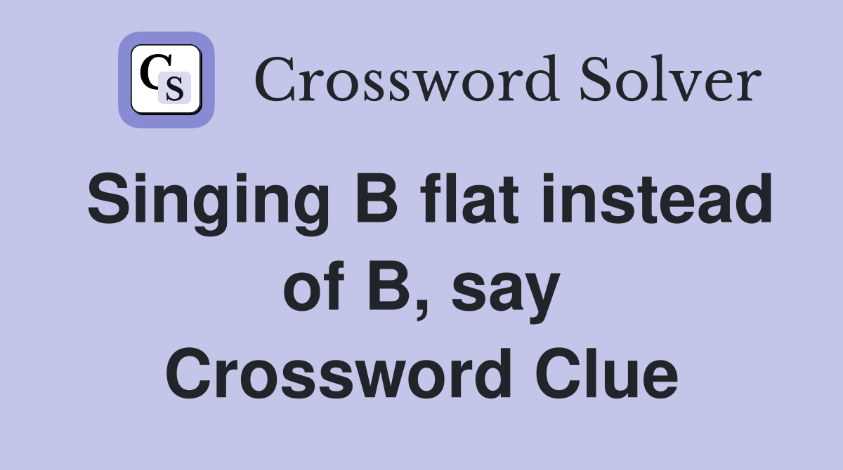 Singing B flat instead of B, say Crossword Clue