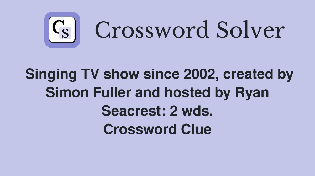 Singing TV show since 2002, created by Simon Fuller and hosted by Ryan Seacrest: 2 wds. Crossword Clue