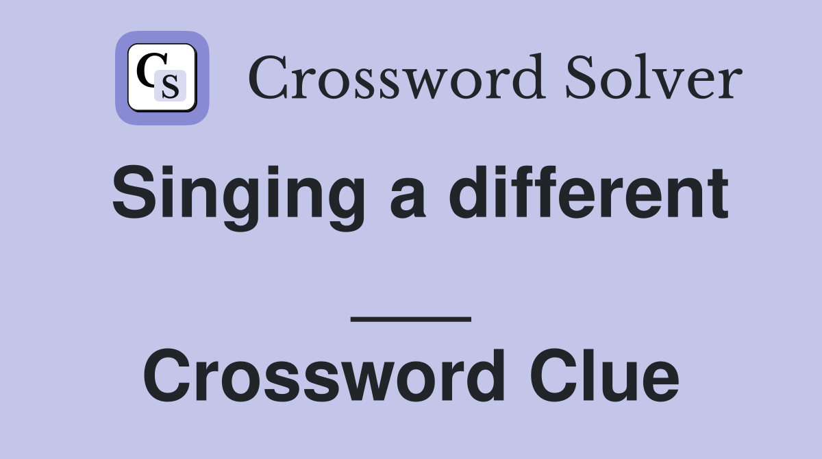 Singing a different ___ Crossword Clue
