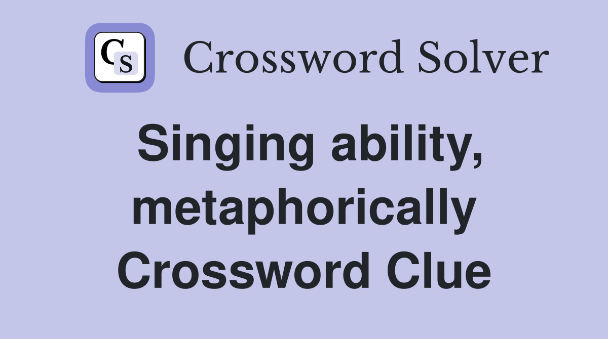 Singing ability, metaphorically Crossword Clue
