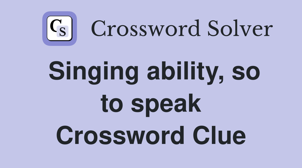 Singing ability, so to speak Crossword Clue