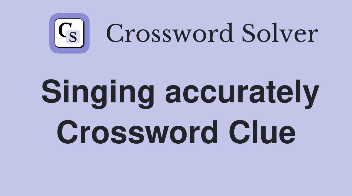 Singing accurately Crossword Clue
