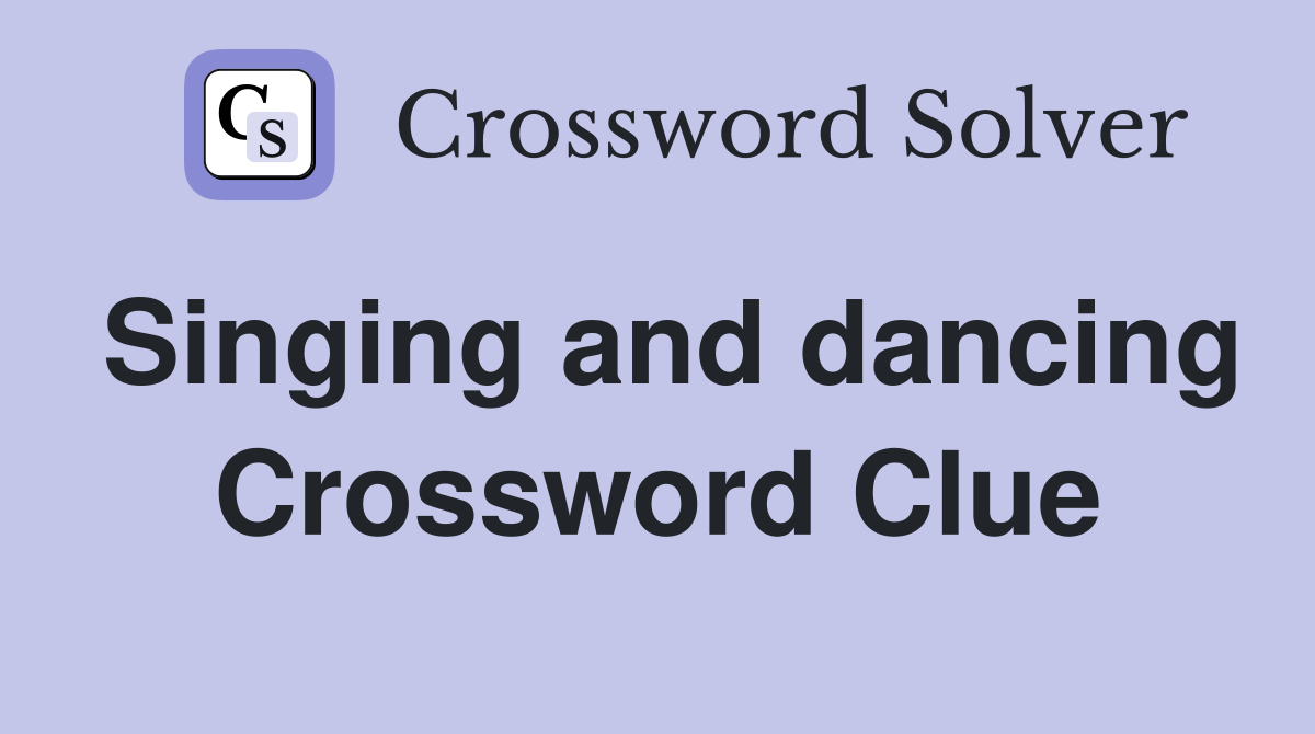 Singing and dancing Crossword Clue