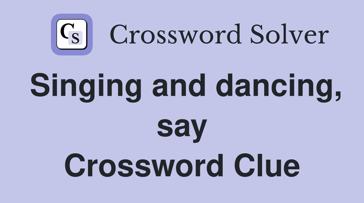 Singing and dancing, say Crossword Clue