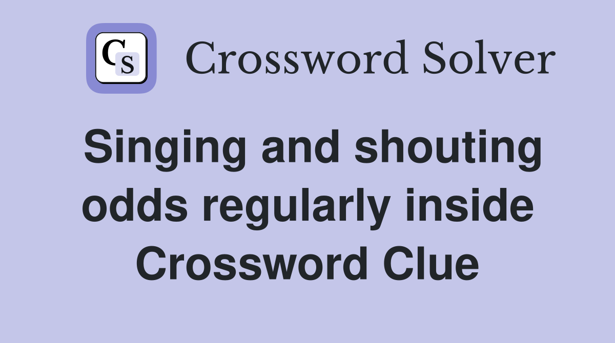 Singing and shouting odds regularly inside Crossword Clue