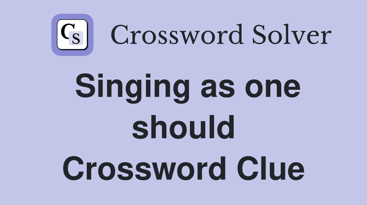 Singing as one should Crossword Clue