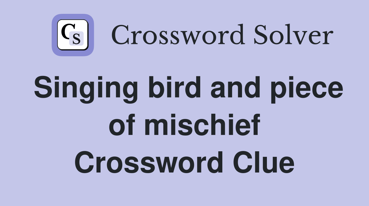 Singing bird and piece of mischief Crossword Clue
