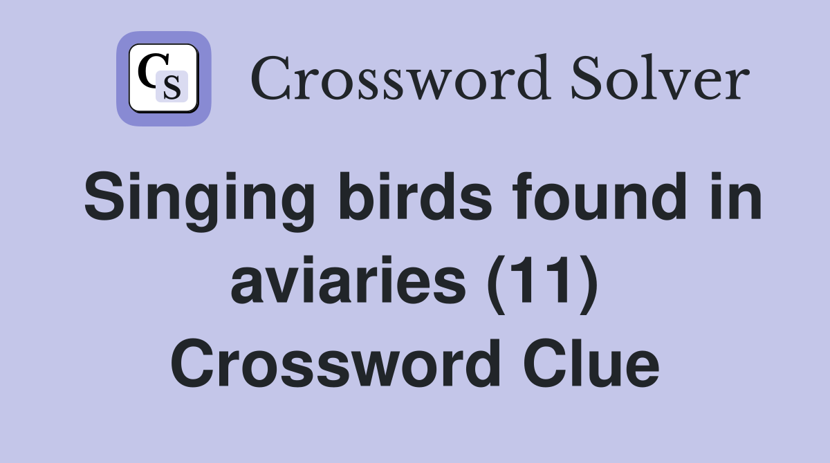 Singing birds found in aviaries (11) Crossword Clue