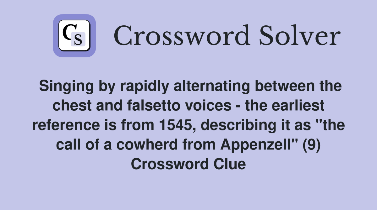 Singing by rapidly alternating between the chest and falsetto voices - the earliest reference is from 1545, describing it as "the call of a cowherd from Appenzell" (9) Crossword Clue