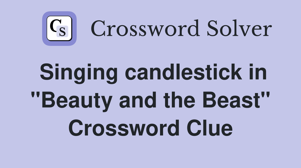 Singing candlestick in "Beauty and the Beast" Crossword Clue