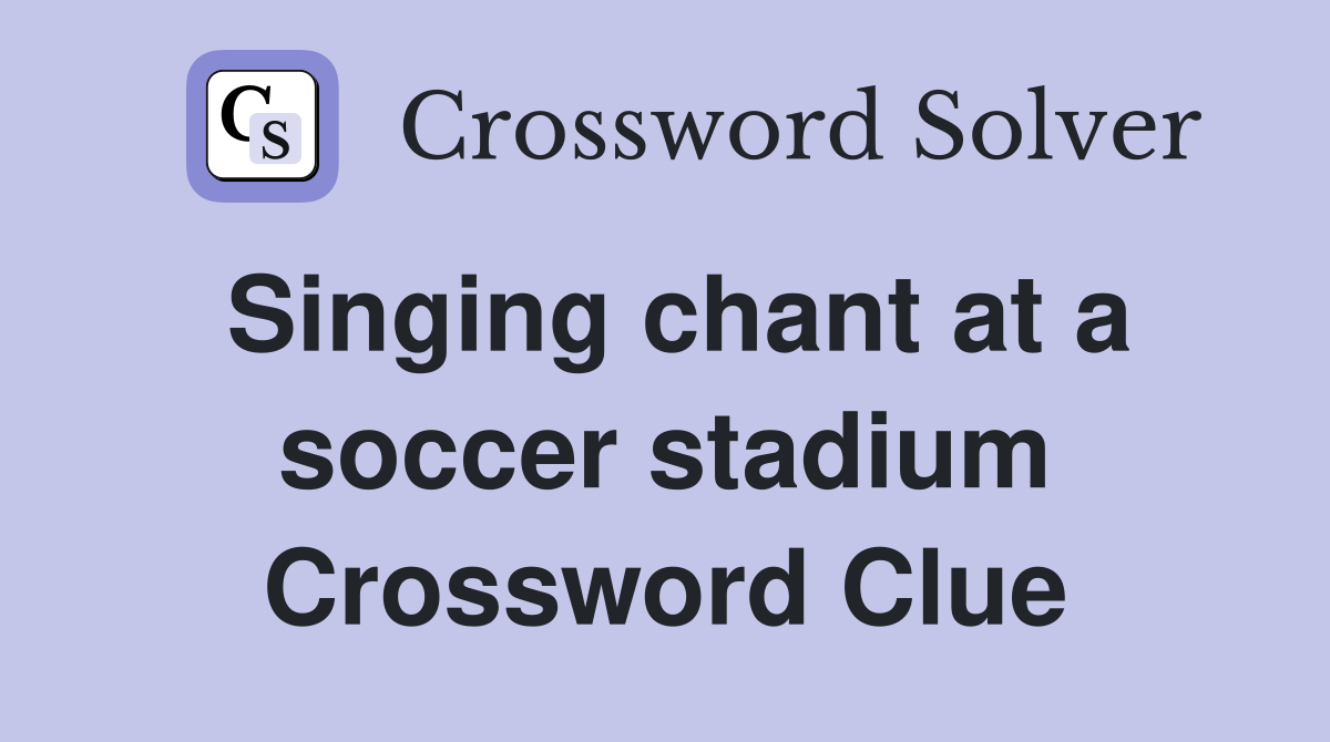 Singing chant at a soccer stadium Crossword Clue