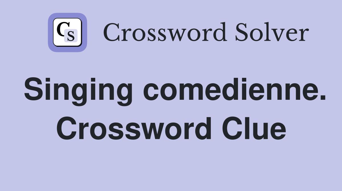Singing comedienne. Crossword Clue
