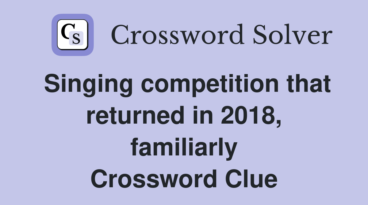 Singing competition that returned in 2018, familiarly Crossword Clue