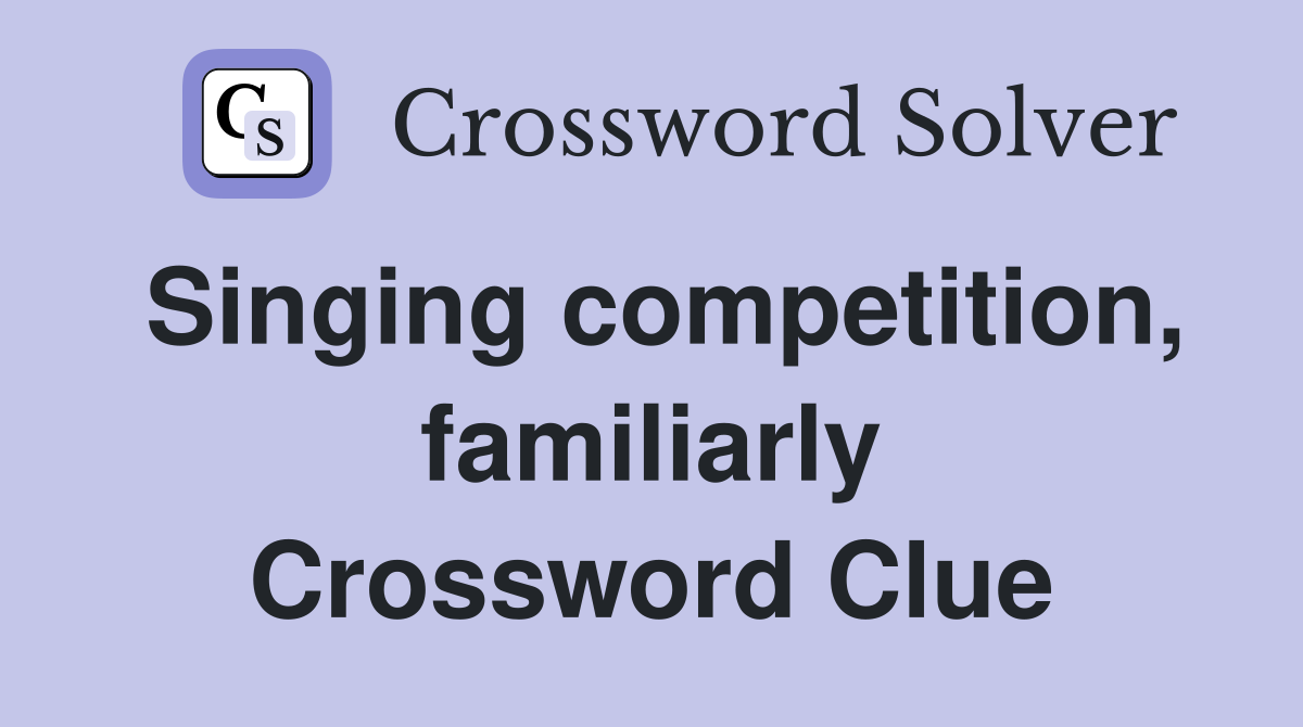 Singing competition, familiarly Crossword Clue