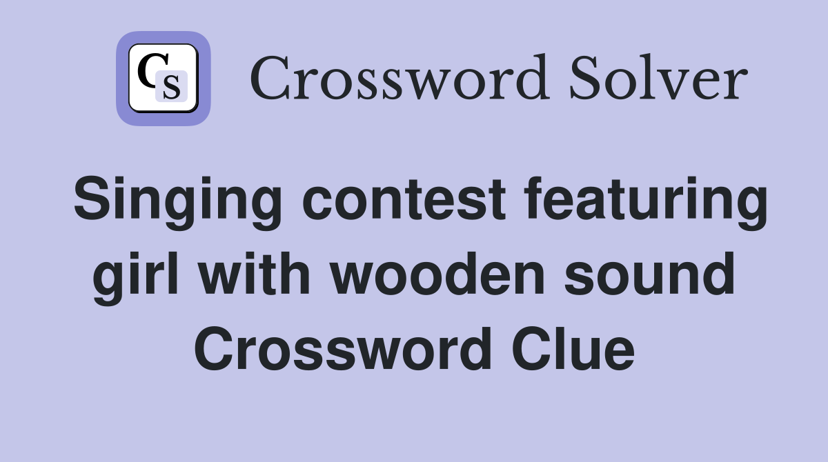 Singing contest featuring girl with wooden sound Crossword Clue