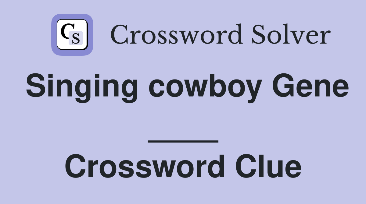 Singing cowboy Gene ____ Crossword Clue