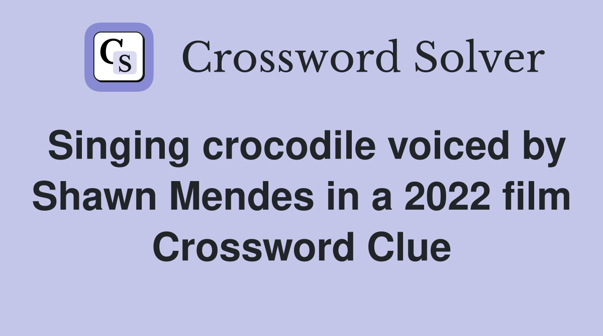 Singing crocodile voiced by Shawn Mendes in a 2022 film Crossword Clue
