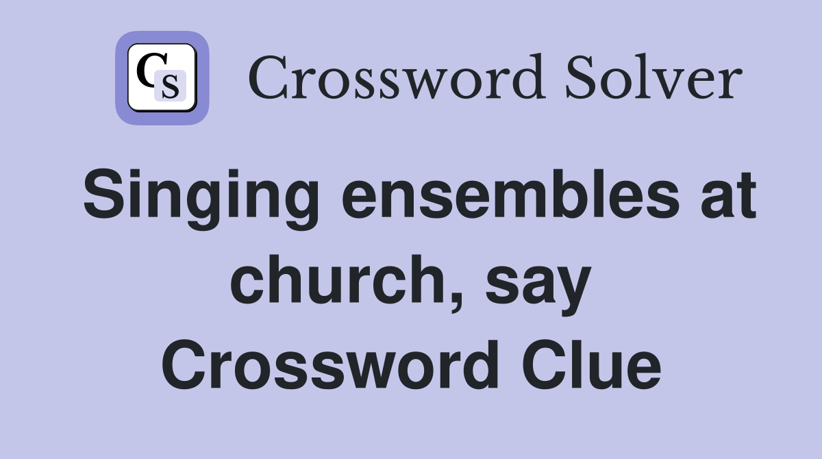 Singing ensembles at church, say Crossword Clue