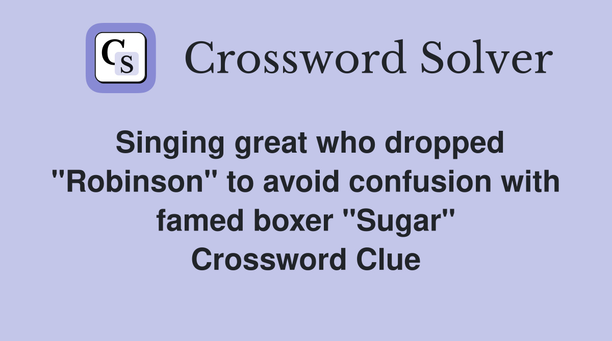 Singing great who dropped "Robinson" to avoid confusion with famed boxer "Sugar" Crossword Clue