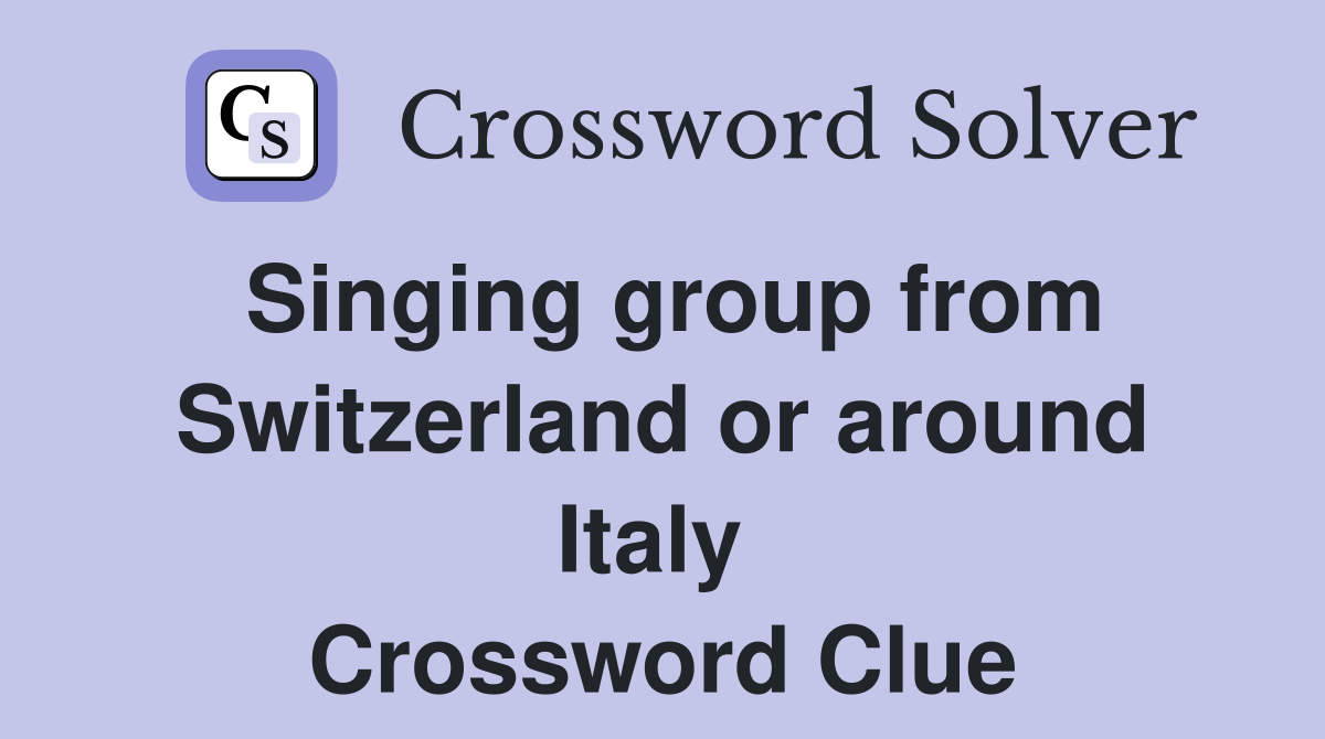 Singing group from Switzerland or around Italy  Crossword Clue