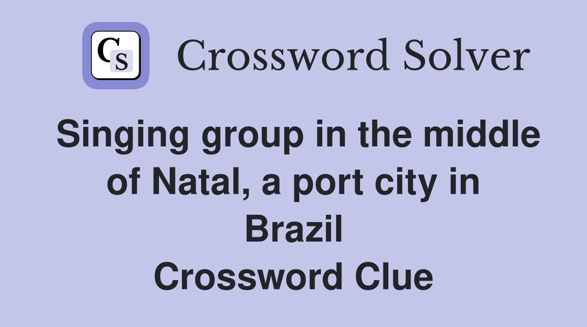 Singing group in the middle of Natal, a port city in Brazil Crossword Clue