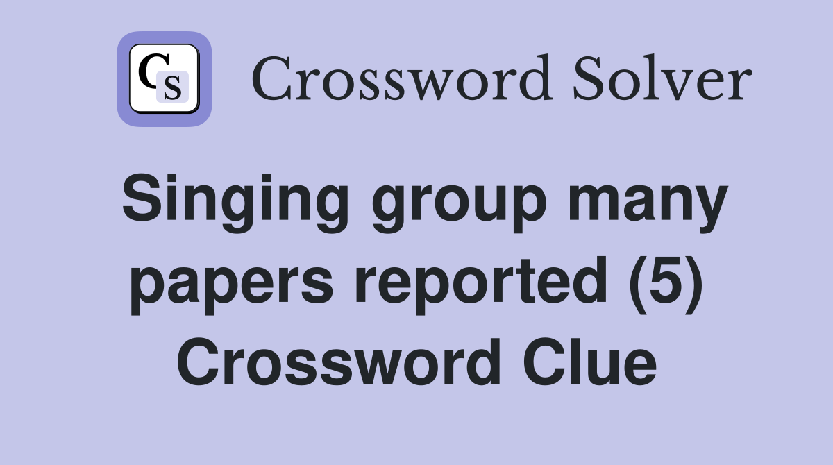 Singing group many papers reported (5) Crossword Clue