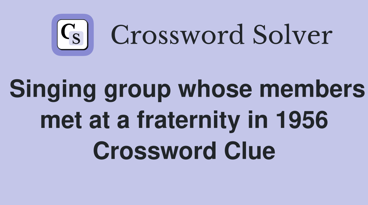 Singing group whose members met at a fraternity in 1956 Crossword Clue