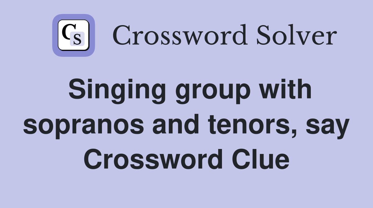 Singing group with sopranos and tenors, say Crossword Clue